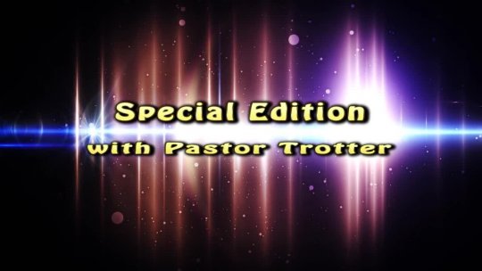 SPECIAL EDITION with PASTOR TROTTER